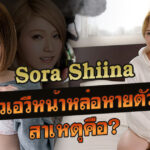 Sora Shiina สาวเอวีหน้าหล่อทำไมจู่ๆหายตัวไป?
