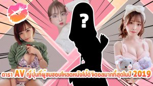ดารา AV ญี่ปุ่นที่ผู้ชมชอบโหลดหนังโป๊ดิจิตอลมากที่สุดในปี2019