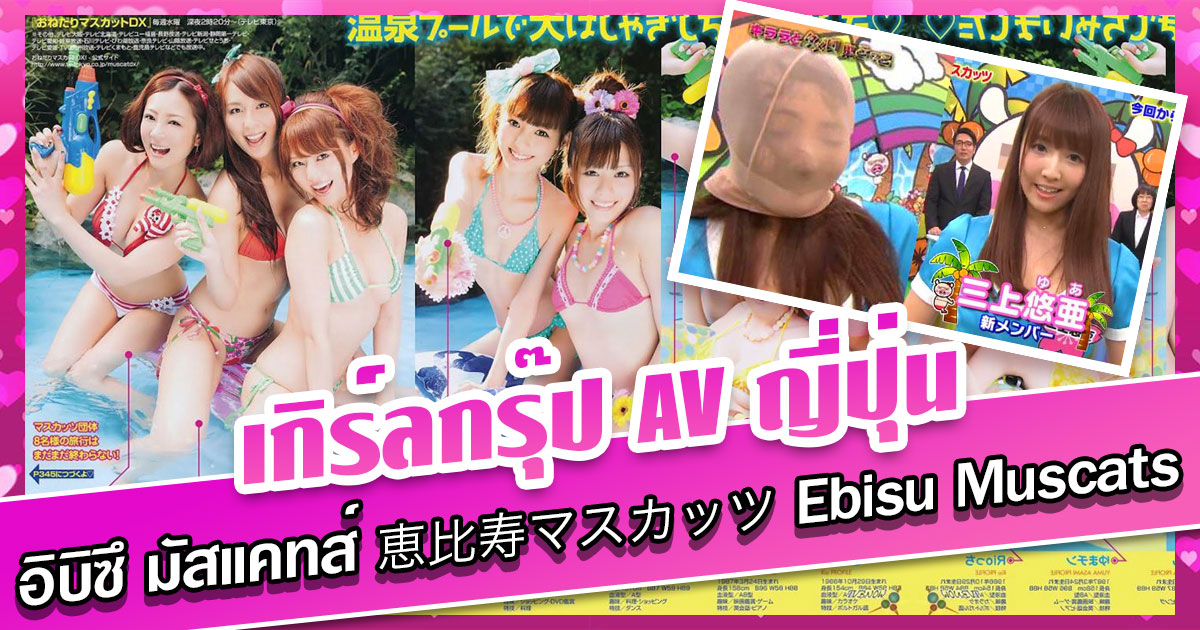 ข่าวสารAV-เกิร์ลกรุ๊ป AV ญี่ปุ่น - อิบิซึ มัสแคทส์ 恵比寿マスカッツ Ebisu Muscats