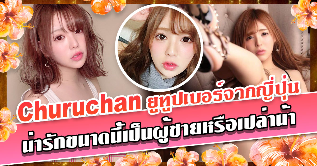 สาวAV-Churuchan (Ran Izumi)  ยูทูปเบอร์จากญี่ปุ่น น่ารักขนาดนี้เป็นผู้ชายหรือเปล่าน้า