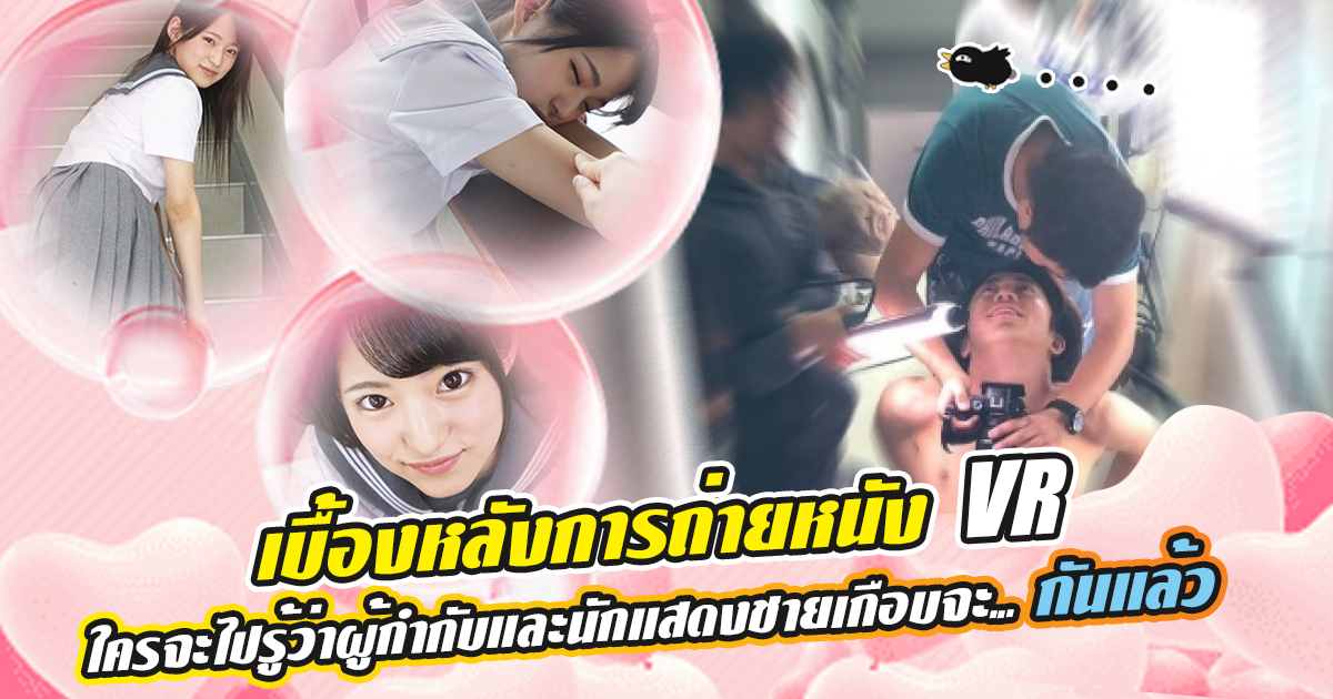 ข่าวสารAV-เบื้องหลังการถ่ายหนัง VR ใครจะไปรู้ว่าผู้กำกับและนักแสดงชายเกือบจะ...กันแล้ว