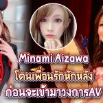 Minami Aizawa โดนเพื่อนรักหักหลัง ก่อนจะเข้ามาวงการAV