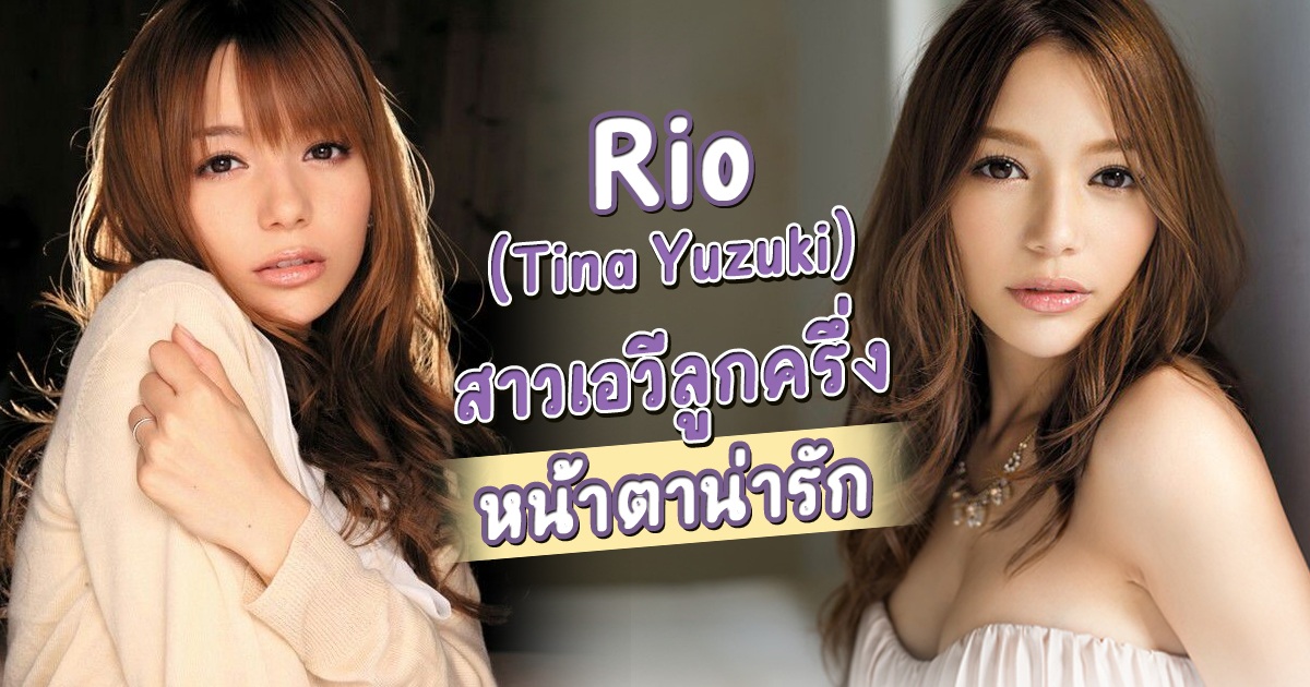 สาว AV ลูกครึ่งยุคแรกๆ Rio (Tina Yuzuki) เป็นไอดอลแบบอย่างของดาราเอวีหลายๆคน