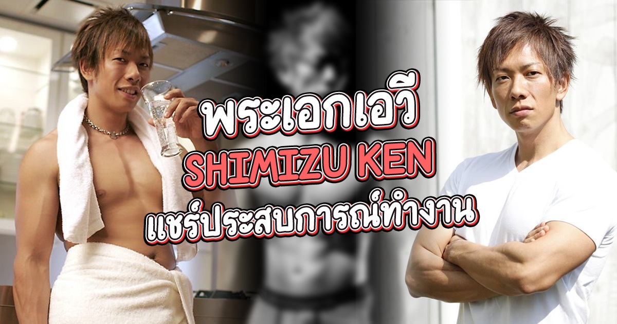 พระเอกเอวี Shimizu Ken แชร์ประสบการณ์ทำงาน