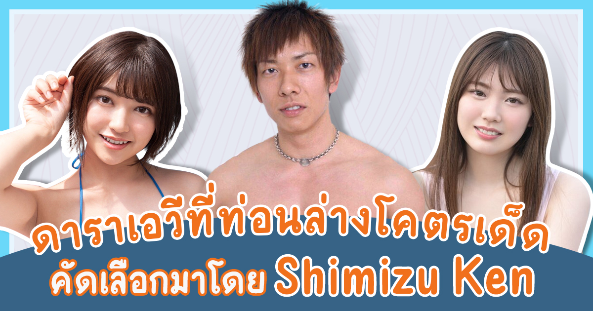 7 ดาราเอวีที่ Shimizu Ken คัดเลือกให้เป็นสาวที่ท่อนล่างโคตรเด็ด