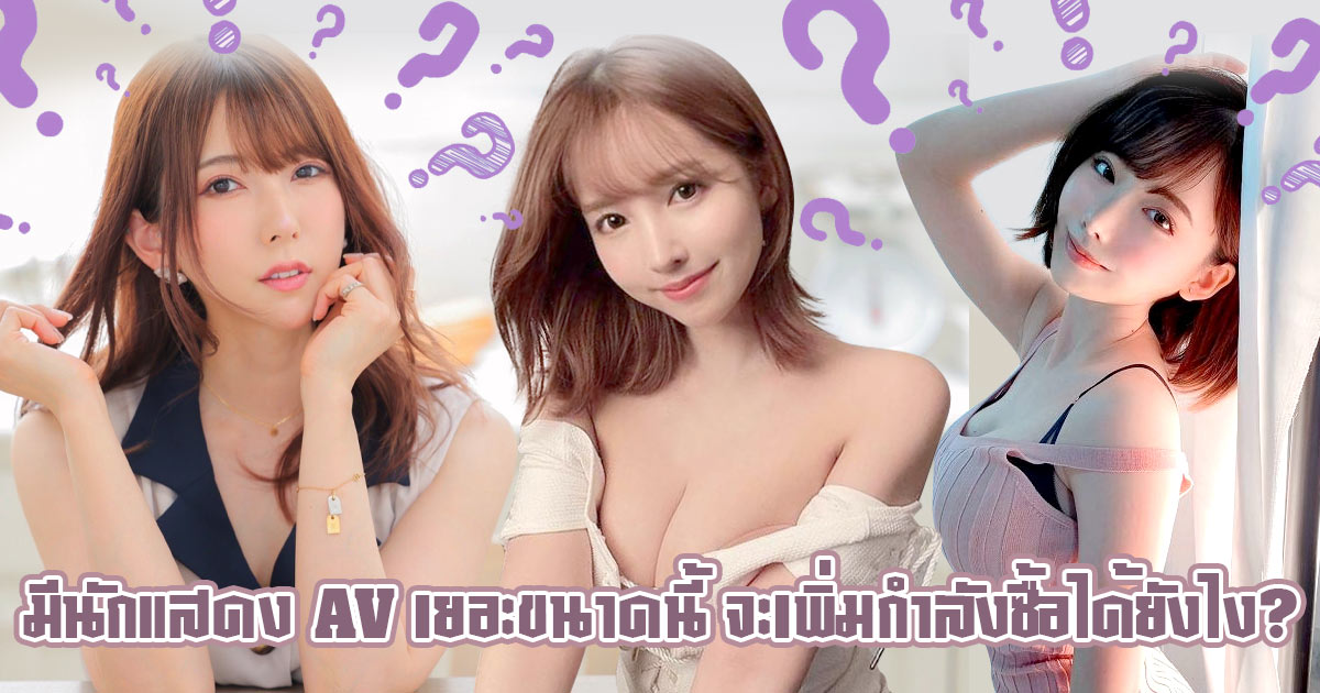 มีนักแสดง AV เยอะขนาดนี้ จะเพิ่มกำลังซื้อได้ยังไง?