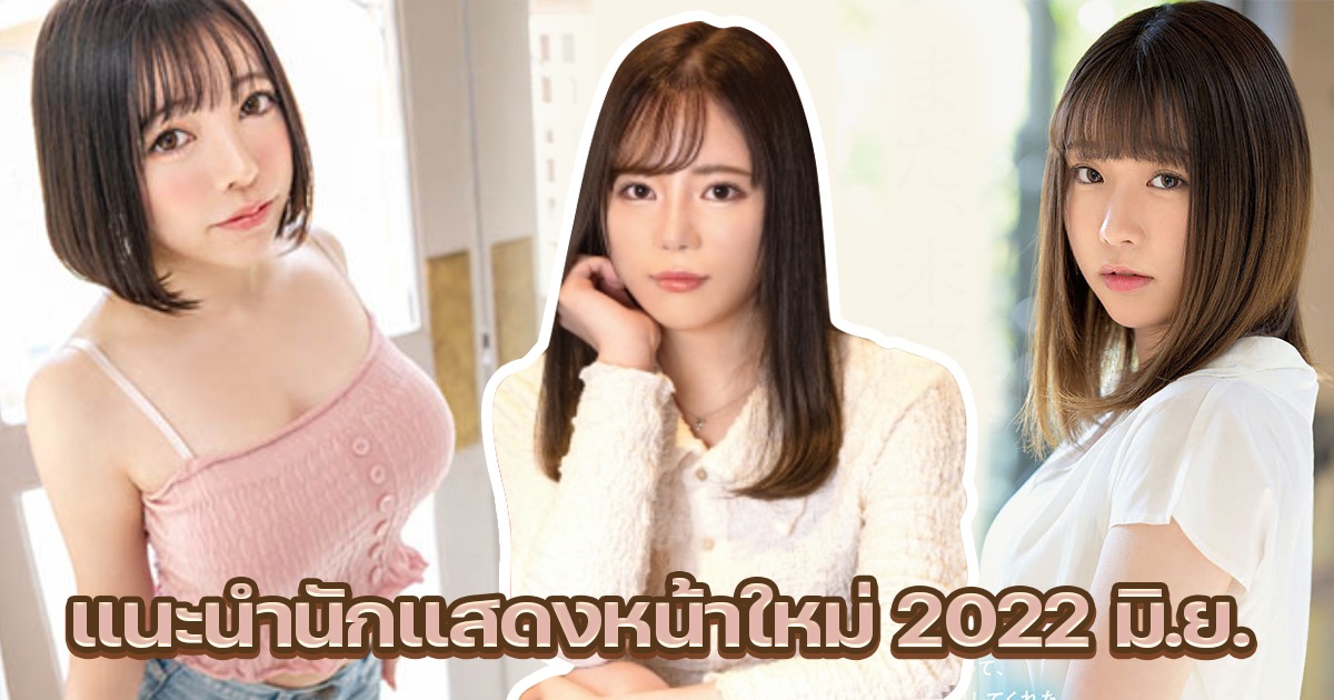 แนะนำนักแสดงหน้าใหม่ 2022 มิ.ย.รู้สึกว่าจะมีนักแสดงสาวใหญ่มากกว่า