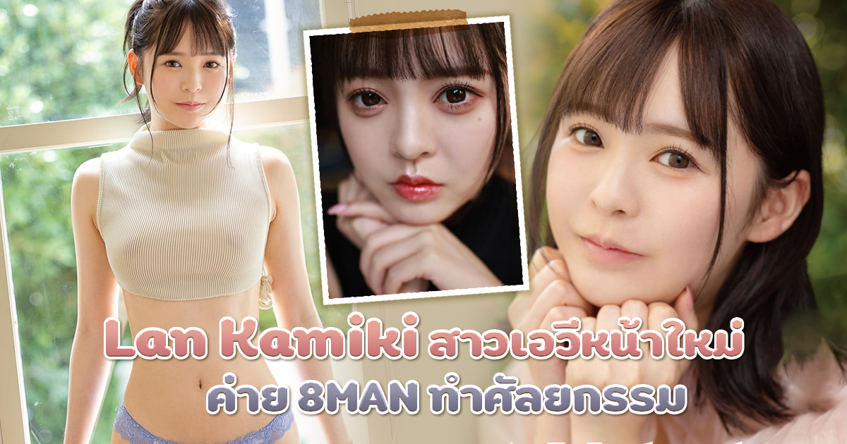 Lan Kamiki สาวเอวีหน้าใหม่ค่าย 8MAN ทำศัลยกรรมมา หวังว่าจะไม่ดูปลอมจนเกินไป