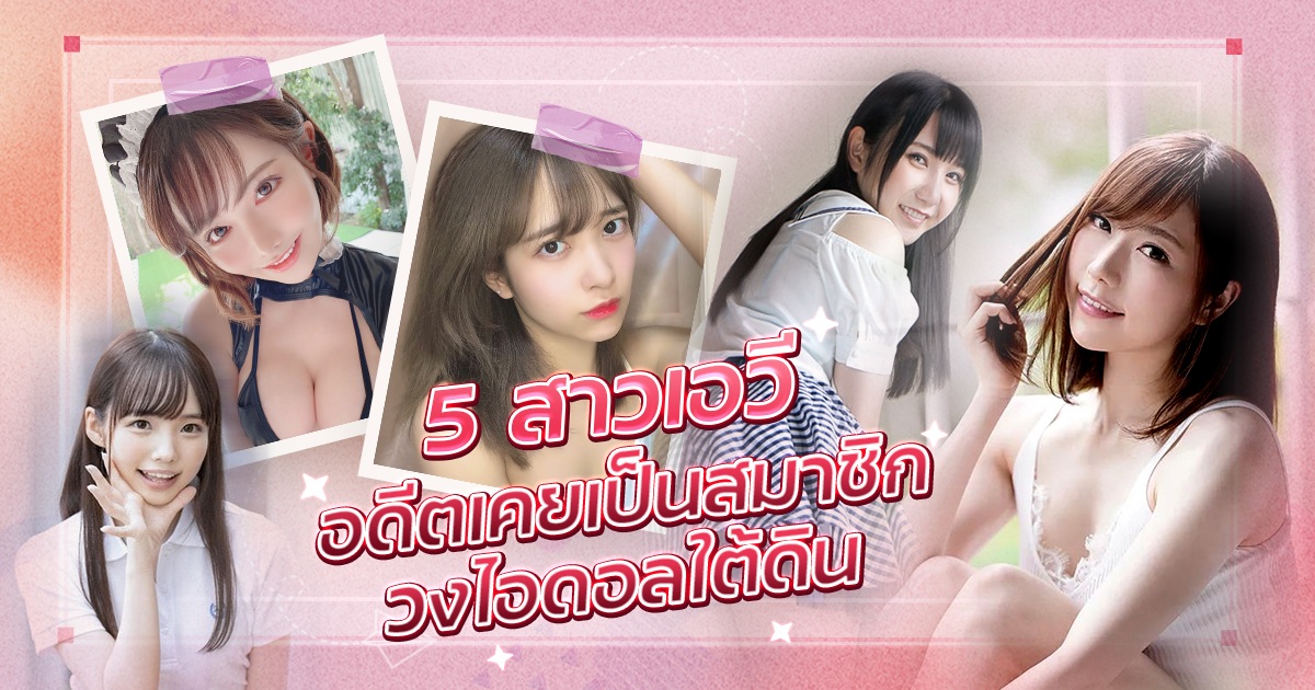 5 สาวเอวีที่อดีตเคยเป็นสมาชิกวงไอดอลใต้ดิน 2022 พวกเธอเป็นไอดอลกันจริงๆด้วย