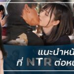 แนะนำหนัง AV ที่ NTR ต่อหน้าแฟน เป็นประเภทหนังที่ไม่เคยแผ่ว