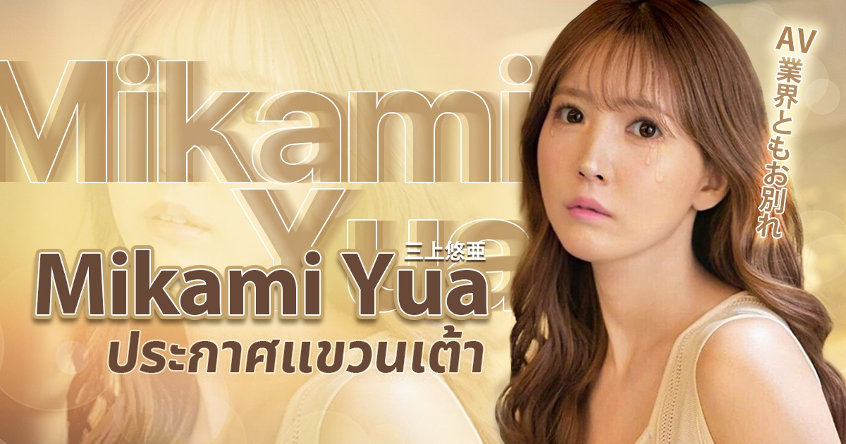 Mikami Yua ประกาศแขวนเต้า เป็นวันที่หนุ่มๆทั้งโลกใจสลาย