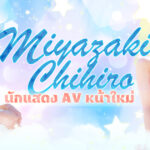 Miyazaki Chihiro นักแสดง AV หน้าใหม่ทางค่ายต้องที่ใช้เวลากว่าหนึ่งปีในการโน้มน้าวใจเธอ