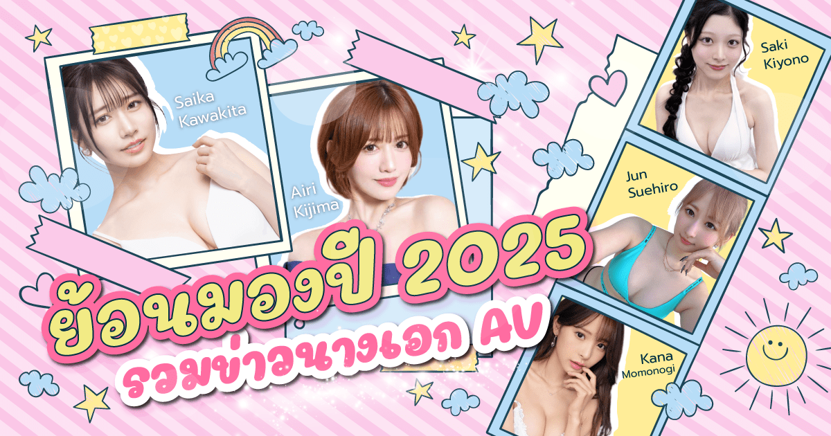 2025 รวมข่าววงการ AV ที่เกิดขึ้นกับเหล่านางเอก