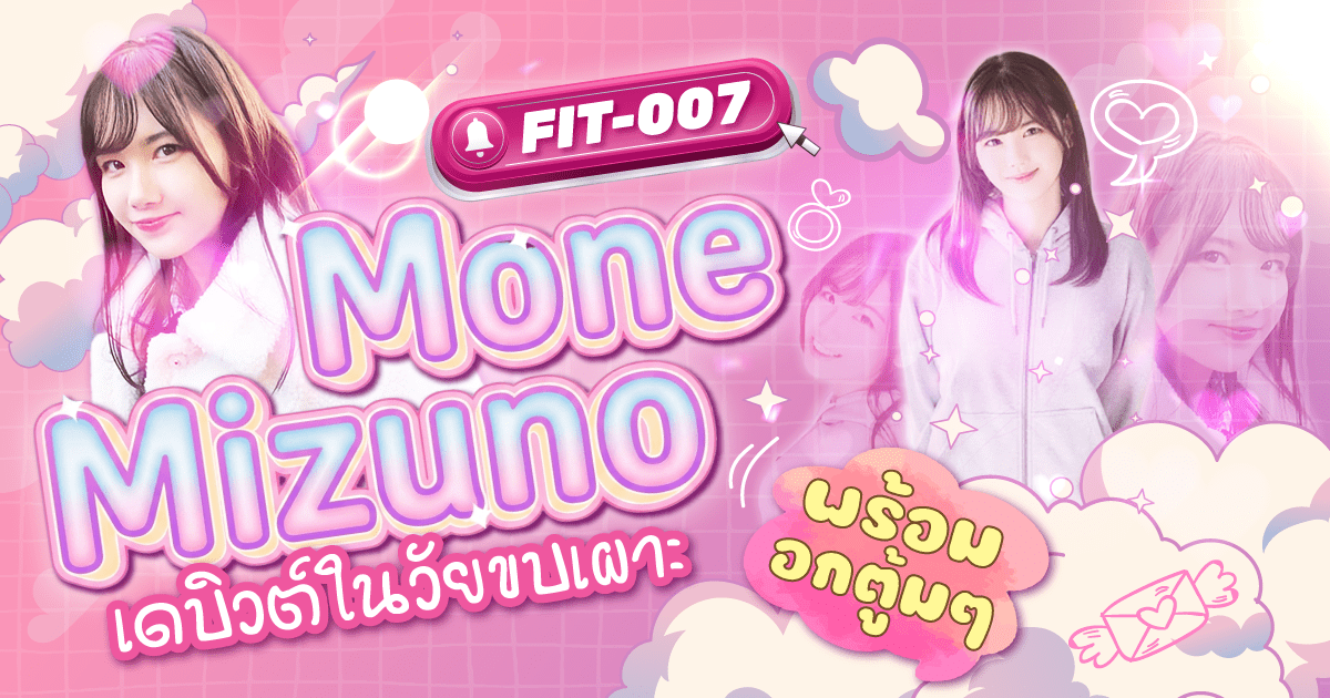 FIT-007  นักแสดง AV หน้าใหม่ Mone Mizuno หลังลาออกจากมหาลัย ตัดสินใจเดบิวต์ในช่วงขบเผาะ