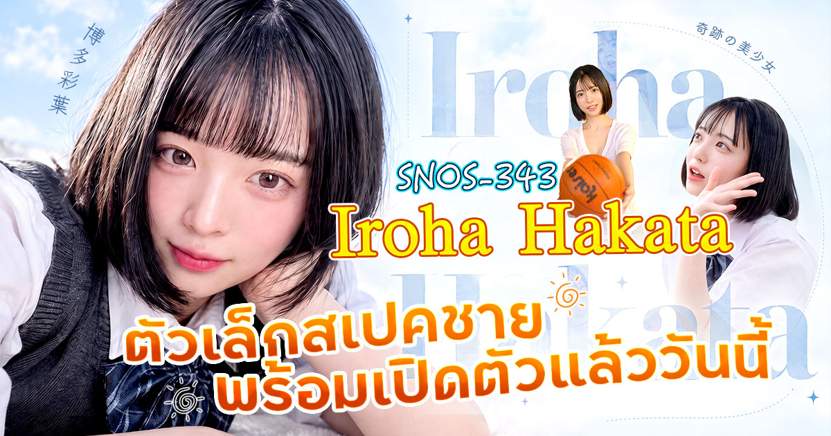 SNOS-343 เปิดตัวผลงานใหม่ของ Hakata Iroha! สูง 158 ซม. I Cup นักแสดงตัวหลัก ยุคใหม่ ของ S1 กลับมาเป็นที่สนใจอีกครั้ง